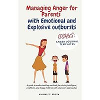 Managing Anger for Parents with Emotional and Explosive outbursts: A guide to understanding methods for raising intelligent, confident, and happy children with 16 proven approaches Managing Anger for Parents with Emotional and Explosive outbursts: A guide to understanding methods for raising intelligent, confident, and happy children with 16 proven approaches Hardcover Kindle Paperback