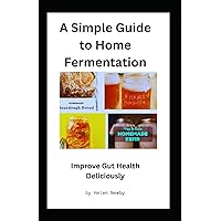 A Simple Guide to Home Fermentation: Heal Your Gut Deliciously A Simple Guide to Home Fermentation: Heal Your Gut Deliciously Paperback Kindle