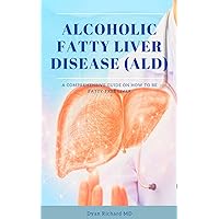 ALCOHOLIC FATTY LIVER DISEASE (ALD) : A COMPREHENSIVE GUIDE ON HOW TO HAVE A FATTY-FREE LIVER ALCOHOLIC FATTY LIVER DISEASE (ALD) : A COMPREHENSIVE GUIDE ON HOW TO HAVE A FATTY-FREE LIVER Kindle Paperback