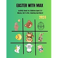 EASTER WITH MAX: Activity Book For Children Aged 5-8 Mazes, Dot To Dot, Coloring And More! Best Basket Stuffer Ideas Gifts for Girls and Boys EASTER WITH MAX: Activity Book For Children Aged 5-8 Mazes, Dot To Dot, Coloring And More! Best Basket Stuffer Ideas Gifts for Girls and Boys Paperback
