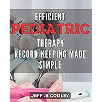 Efficient Pediatric Therapy Record-Keeping Made Simple: Streamline Your Pediatric Practice with Easy, Effective Record Keeping