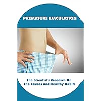 Premature Ejaculation: The Scientist’s Research On The Causes And Healthy Habits