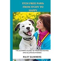 ITCH FREE PAWS: FROM ITCHY TO HAPPY: The Ultimate Guide to Treating Itching and Allergies in Dogs