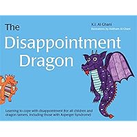 The Disappointment Dragon: Learning to cope with disappointment (for all children and dragon tamers, including those with Asperger syndrome) (K.I. Al-Ghani children's colour story books) The Disappointment Dragon: Learning to cope with disappointment (for all children and dragon tamers, including those with Asperger syndrome) (K.I. Al-Ghani children's colour story books) Hardcover