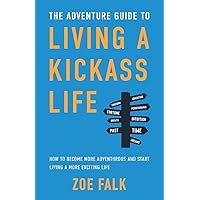 The Adventure Guide to Living a Kickass Life: How to Become More Adventurous and Start Living a More Exciting Life The Adventure Guide to Living a Kickass Life: How to Become More Adventurous and Start Living a More Exciting Life Kindle Audible Audiobook Paperback