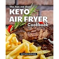 The Fast and Easy Keto Air Fryer Cookbook: Easy and Delicious Ketogenic Air Fryer Recipes for Beginners and Advanced Users to Take Care of Your Body