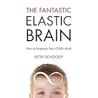 The Fantastic Elastic Brain: How to Empower Your Child's Mind