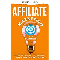 Affiliate Marketing for Beginners: From Side Hustle to Financial Freedom in 10 Simple Steps Affiliate Marketing for Beginners: From Side Hustle to Financial Freedom in 10 Simple Steps Paperback Kindle