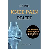 Rapid Knee Pain Relief : The Surprisingly Simple Solution and Proven Method for Lasting Comfort Rapid Knee Pain Relief : The Surprisingly Simple Solution and Proven Method for Lasting Comfort Kindle Hardcover Paperback