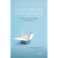 Practicing the Here and Now: Being Intentional with Step 11, Using Prayer & Meditation to Work All the Steps Practicing the Here and Now: Being Intentional with Step 11, Using Prayer & Meditation to Work All the Steps Paperback Kindle