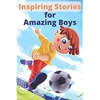 Inspiring Stories for Amazing Boys: Motivational Short Stories with Moral About Courage, Patience, Self Control, Hardwork and Positivity for Children