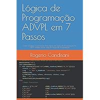 Lógica de Programação ADVPL em 7 Passos: Como Qualquer Programador Pode Aprender Lógica De Programação Em ADVPL Mesmo Sendo Leigo Em Lógica De Programação (Portuguese Edition)