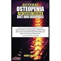 REVERSE OSTEOPENIA FOR SENIORS THROUGH DIET AND EXERCISES: Definite Guide to easily Recognize and Treat Early Bone Loss in All Ages Through Diet and Exercise Before Worsening To Osteoporosis REVERSE OSTEOPENIA FOR SENIORS THROUGH DIET AND EXERCISES: Definite Guide to easily Recognize and Treat Early Bone Loss in All Ages Through Diet and Exercise Before Worsening To Osteoporosis Paperback Kindle