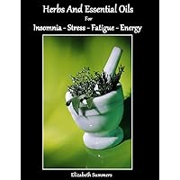Herbs And Essential Oils For Insomnia - Stress - Fatigue and Energy (Natural Home Remedies Book 6) Herbs And Essential Oils For Insomnia - Stress - Fatigue and Energy (Natural Home Remedies Book 6) Kindle