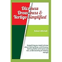 Dizziness Drowsiness & Vertigo Simplified: Everything you need to know about feeling Dizzy and Drowsy, Getting better with balanced Act, understanding & Treating Vertigo Dizziness Drowsiness & Vertigo Simplified: Everything you need to know about feeling Dizzy and Drowsy, Getting better with balanced Act, understanding & Treating Vertigo Kindle Paperback