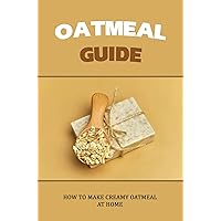 Oatmeal Guide: How To Make Creamy Oatmeal At Home