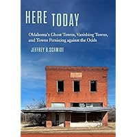 Here Today: Oklahoma’s Ghost Towns, Vanishing Towns, and Towns Persisting against the Odds Here Today: Oklahoma’s Ghost Towns, Vanishing Towns, and Towns Persisting against the Odds Paperback Kindle