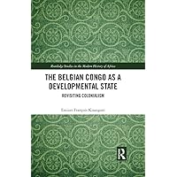 The Belgian Congo as a Developmental State: Revisiting Colonialism (Routledge Studies in the Modern History of Africa) The Belgian Congo as a Developmental State: Revisiting Colonialism (Routledge Studies in the Modern History of Africa) Kindle Hardcover Paperback