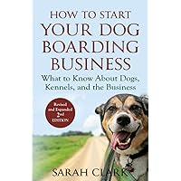 How to Start Your Dog Boarding Business: What to know about dogs, kennels, and the business