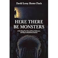 Here There Be Monsters: A Terrifying True Story of Abuse, Endurance, and Hope in Small Town America Here There Be Monsters: A Terrifying True Story of Abuse, Endurance, and Hope in Small Town America Paperback Kindle