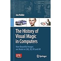 The History of Visual Magic in Computers: How Beautiful Images are Made in CAD, 3D, VR and AR The History of Visual Magic in Computers: How Beautiful Images are Made in CAD, 3D, VR and AR Paperback Kindle