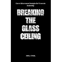 BREAKING THE GLASS CEILING: Career Advancement Strategies For Women In Leadership BREAKING THE GLASS CEILING: Career Advancement Strategies For Women In Leadership Kindle Paperback