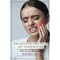 Relieving The Pain Of Toothache: Easy-To-Follow Guidance To Get Rid Of The Pain