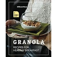 Homemade Granola Recipes for Healthy Breakfast: Different Flavor Combinations to Try Homemade Granola Recipes for Healthy Breakfast: Different Flavor Combinations to Try Paperback Kindle