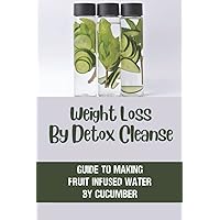 Weight Loss By Detox Cleanse: Guide To Making Fruit Infused Water By Cucumber: Fruit Infused Water