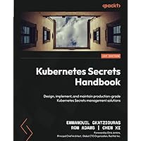 Kubernetes Secrets Handbook: Design, implement, and maintain production-grade Kubernetes Secrets management solutions