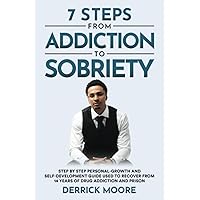 7 Steps From Addiction To Sobriety: Step by Step Personal-Growth and Self-Development Guide Used to Recover from 14 Years of Drug Addiction and Prison 7 Steps From Addiction To Sobriety: Step by Step Personal-Growth and Self-Development Guide Used to Recover from 14 Years of Drug Addiction and Prison Paperback Kindle