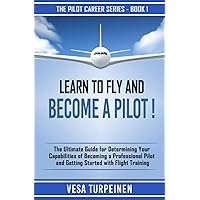 LEARN TO FLY AND BECOME A PILOT!: THE ULTIMATE GUIDE FOR DETERMINING YOUR CAPABILITIES OF BECOMING A PROFESSIONAL PILOT AND GETTING STARTED WITH FLIGHT TRAINING (The Pilot Career Series) LEARN TO FLY AND BECOME A PILOT!: THE ULTIMATE GUIDE FOR DETERMINING YOUR CAPABILITIES OF BECOMING A PROFESSIONAL PILOT AND GETTING STARTED WITH FLIGHT TRAINING (The Pilot Career Series) Paperback Kindle