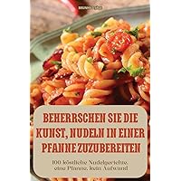 Beherrschen Sie Die Kunst, Nudeln in Einer Pfanne Zuzubereiten (German Edition)