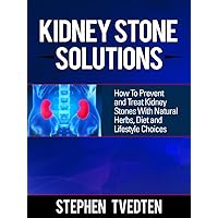 Kidney Stone Solutions: How to Prevent and Treat Kidney Stones With Natural Herbs, Diet and Lifestyle Choices Kidney Stone Solutions: How to Prevent and Treat Kidney Stones With Natural Herbs, Diet and Lifestyle Choices Kindle