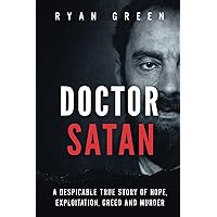 Doctor Satan: A Despicable True Story of Hope, Exploitation, Greed and Murder (True Crime)