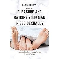 HOW TO PLEASURE AND SATISFY YOUR MAN IN BED SEXUALLY: HOTTEST SEX TIPS EVERY WOMAN SHOULD FOLLOW (PASSION UNVEILED: SECRETS OF LOVE, LUST, AND LASTING ... AND LONG TERM ROMANTIC RELATIONSHIPS) HOW TO PLEASURE AND SATISFY YOUR MAN IN BED SEXUALLY: HOTTEST SEX TIPS EVERY WOMAN SHOULD FOLLOW (PASSION UNVEILED: SECRETS OF LOVE, LUST, AND LASTING ... AND LONG TERM ROMANTIC RELATIONSHIPS) Kindle Paperback