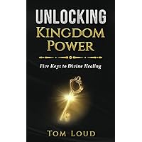 Unlocking Kingdom Power: Five Keys to Divine Healing Unlocking Kingdom Power: Five Keys to Divine Healing Paperback Kindle