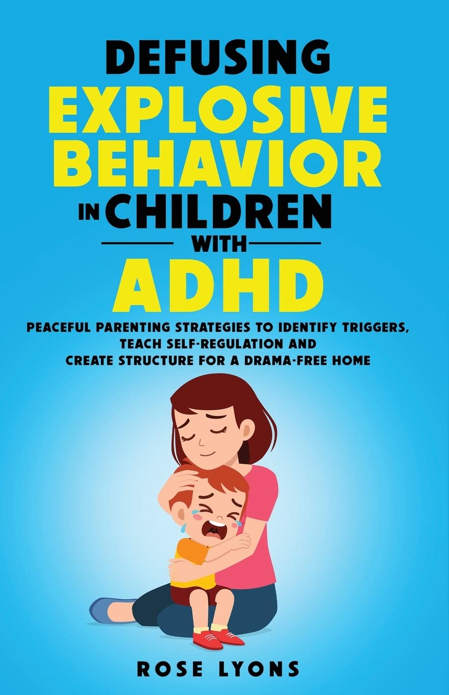 Defusing Explosive Behavior in Children with ADHD: Peaceful Parenting Strategies to Identify Triggers, Teach Self-Regulation and Create Structure for a Drama-Free Home (The ADHD Parent's Toolbox)