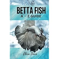 Betta Fish A-Z Guide: The Complete Guide to Caring, Breeding, and Understanding Betta Fish Betta Fish A-Z Guide: The Complete Guide to Caring, Breeding, and Understanding Betta Fish Paperback Kindle