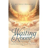 In the Waiting Room: A Mother's Sustaining Hope After Her Son's Tragic Accident In the Waiting Room: A Mother's Sustaining Hope After Her Son's Tragic Accident Paperback Kindle