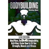 Bodybuilding: Meal Plans, Recipes and Bodybuilding Nutrition: Know How to Eat For: Strength, Muscle and Fitness (Muscle Building Series)
