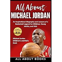 All About Michael Jordan: An Inspirational Biography and Lessons of a Basketball Legend for Children, Young Adults, and Kids All About Michael Jordan: An Inspirational Biography and Lessons of a Basketball Legend for Children, Young Adults, and Kids Paperback