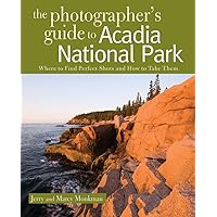 The Photographer's Guide to Acadia National Park: Where to Find Perfect Shots and How to Take Them The Photographer's Guide to Acadia National Park: Where to Find Perfect Shots and How to Take Them Paperback