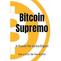 Bitcoin Supremo - A Moeda-Rei da Era Digital: Sob o Olhar De Max Bitcoin (Portuguese Edition)
