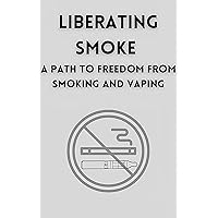 Liberating Smoke: A Path to Freedom from Smoking and Vaping: How To Quit Smoking Liberating Smoke: A Path to Freedom from Smoking and Vaping: How To Quit Smoking Kindle Paperback