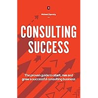 Consulting Success: The Proven Guide to Start, Run and Grow a Successful Consulting Business Consulting Success: The Proven Guide to Start, Run and Grow a Successful Consulting Business Paperback Audible Audiobook Kindle