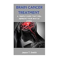 BRAIN CANCER TREATMENT : A Simple Guide That Will Improve Your Way Of Living BRAIN CANCER TREATMENT : A Simple Guide That Will Improve Your Way Of Living Kindle Paperback