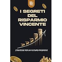 I Segreti del Risparmio Vincente: Strategie per un Futuro Prospero (Italian Edition) I Segreti del Risparmio Vincente: Strategie per un Futuro Prospero (Italian Edition) Kindle Paperback