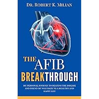 The Afib Breakthrough: My Personal Journey to Beating the Disease and Found My Way Back to a Healthy and Happy Life The Afib Breakthrough: My Personal Journey to Beating the Disease and Found My Way Back to a Healthy and Happy Life Paperback Kindle