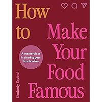 How To Make Your Food Famous: A Masterclass in Sharing Your Food Online How To Make Your Food Famous: A Masterclass in Sharing Your Food Online Hardcover Kindle